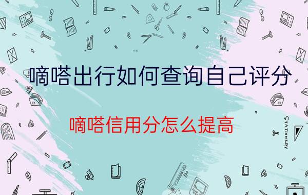 嘀嗒出行如何查询自己评分 嘀嗒信用分怎么提高？